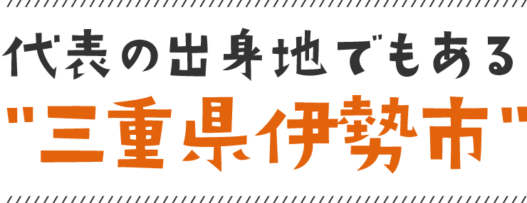 代表の出身地である三重県伊勢市