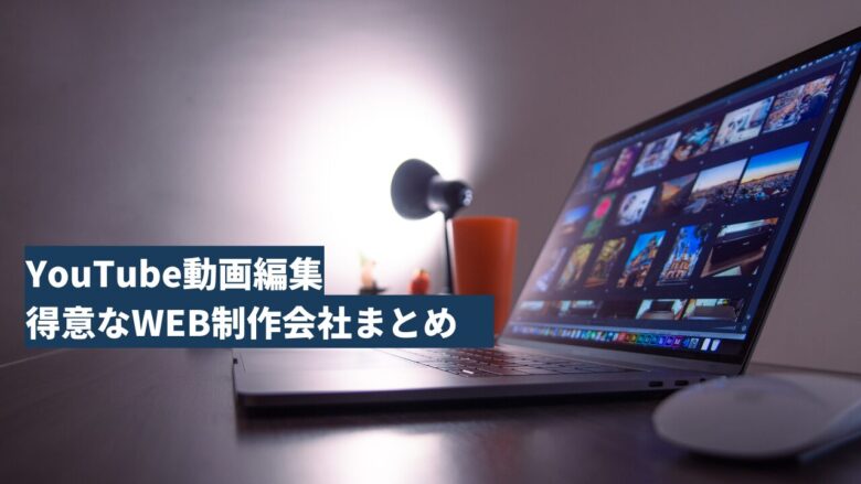 YouTube動画編集が得意なWEB制作会社まとめ　