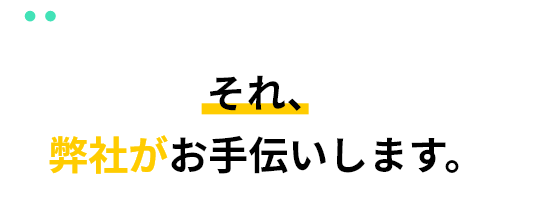 それ弊社がお手伝いします