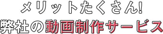 メリットたくさん！弊社の動画制作サービス